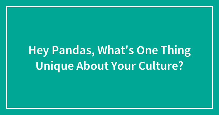 Hey Pandas, What’s One Thing Unique About Your Culture?