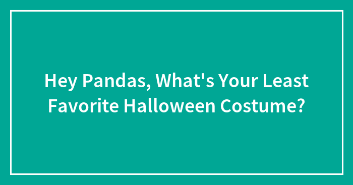 Hey Pandas, What’s Your Least Favorite Halloween Costume?