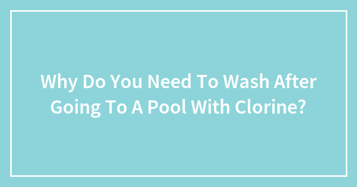 Why Do You Need To Wash After Going To A Pool With Clorine?