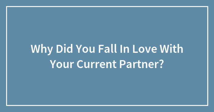 Why Did You Fall In Love With Your Current Partner?