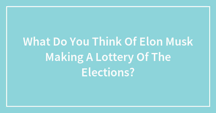 Hey Pandas, What Do You Think Of Elon Musk Making A Lottery Of The Elections?