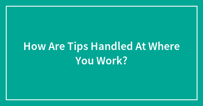 How Are Tips Handled At Where You Work?