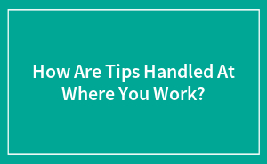 How Are Tips Handled At Where You Work?