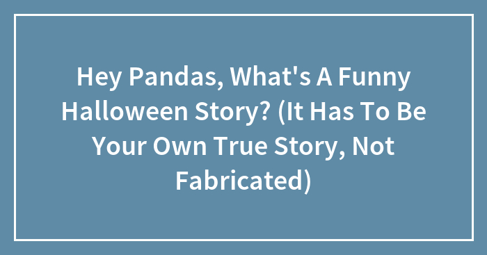 Hey Pandas, Share Your Funny Halloween Stories With Us (Closed)