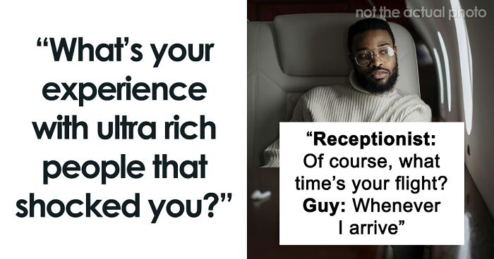 60 People Share Their Shocking Experiences With The Ultra-Rich