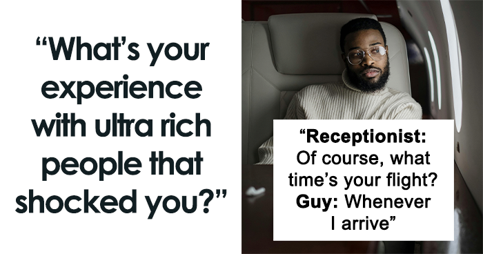 30 People Share Their Shocking Experiences With The Ultra-Rich