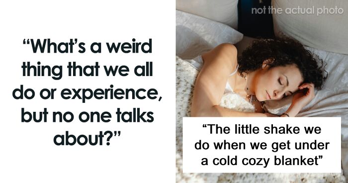 “What’s A Weird Little Thing That We All Do Or Experience, But No One Talks About?” (66 Answers)