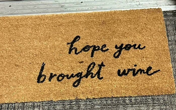 My Neighbor Has A Door Mat That Says “Hope You Brought Wine”