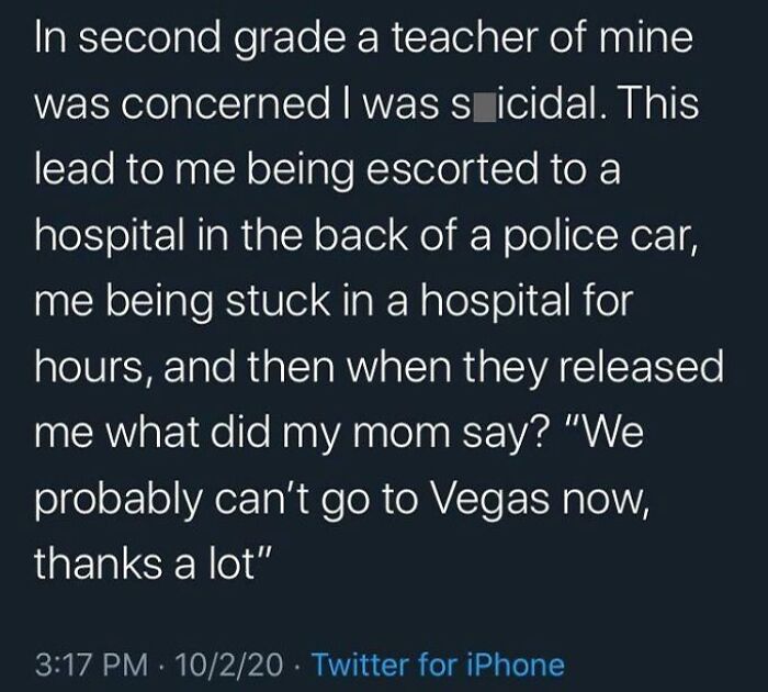 This Was By Far The Worst Incident. I Was In 2nd Grade, 7-8 Years Old And Just Went Through Some Of The Worst Trauma Of My Life And My Mom Was More Worried About Going To Vegas Then My Health