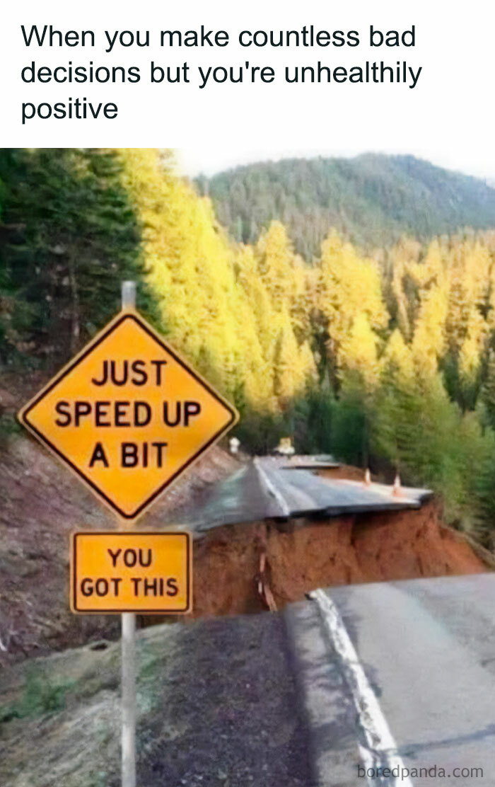 A car meme showing a broken road with a sign that reads "Just speed up a bit. You got this," captioned "When you make countless bad decisions but you're unhealthily positive."