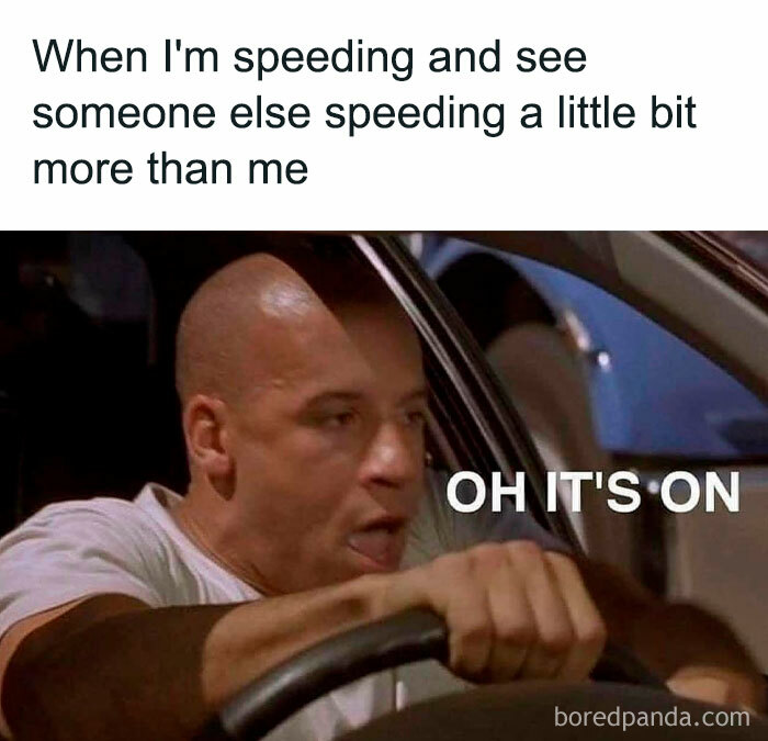 A car meme featuring a driver saying "OH IT'S ON," captioned "When I'm speeding and see someone else speeding a little bit more than me."