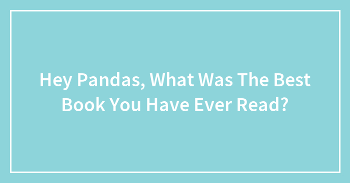 Hey Pandas, What Was The Best Book You Have Ever Read?