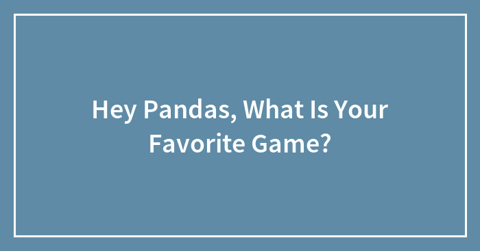 Hey Pandas, What Is Your Favorite Game?