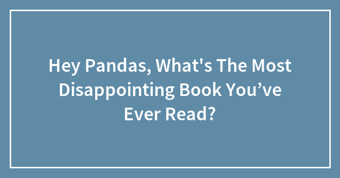 Hey Pandas, What’s The Most Disappointing Book You’ve Ever Read? (Closed)