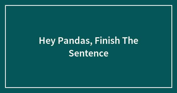 Hey Pandas, Finish The Sentence