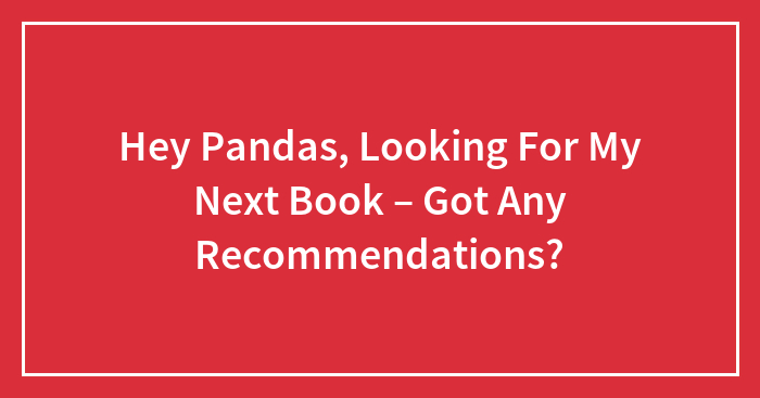 Hey Pandas, Looking For My Next Book – Got Any Recommendations? (Closed)