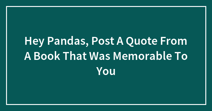 Hey Pandas, Post A Quote From A Book That Was Memorable To You (Closed)