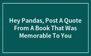 Hey Pandas, Post A Quote From A Book That Was Memorable To You