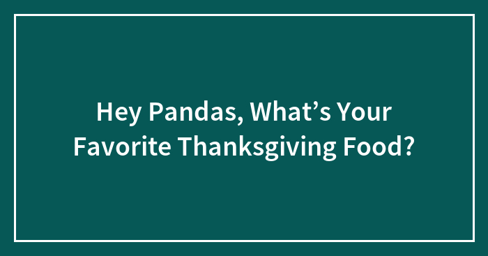 Hey Pandas, What’s Your Favorite Thanksgiving Food?