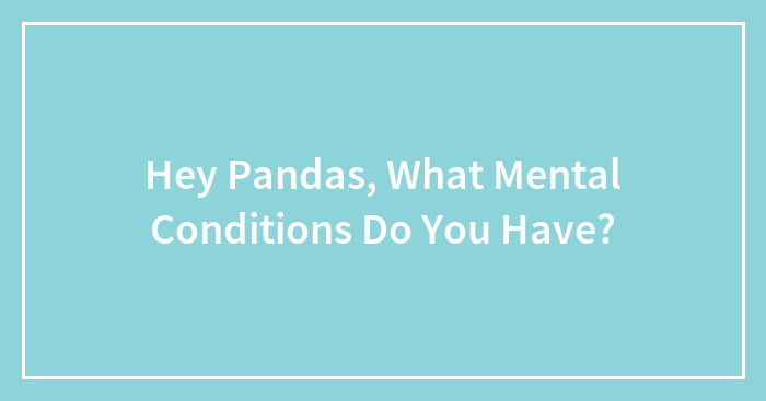 Hey Pandas, What Mental Conditions Do You Have?