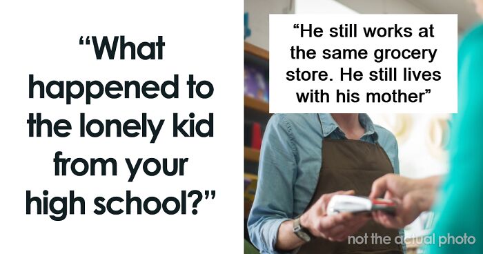 “What Happened To The Lonely Kid From Your High School?” (49 Answers)