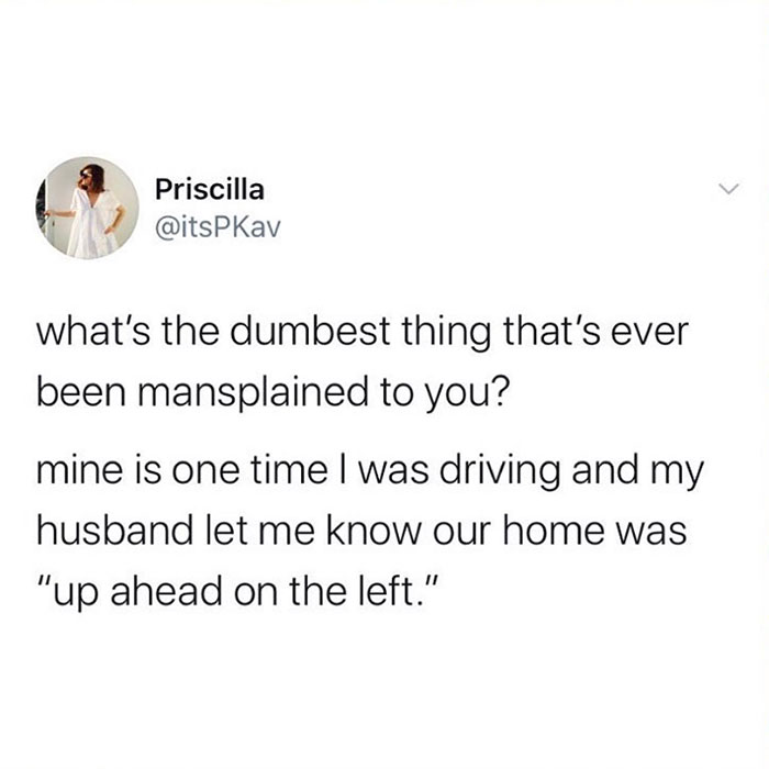 A mansplaining meme tweet by Priscilla asking for the “dumbest” mansplained thing, sharing that her husband once pointed out their home "up ahead on the left."