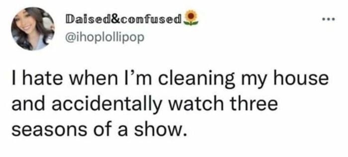 Funny tweet about the irony of intending to clean but ending up watching multiple show seasons.