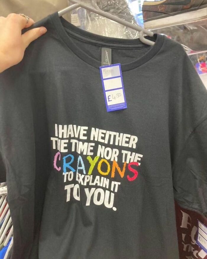 Weird shirt with colorful text, "I have neither the time nor the crayons to explain it to you" 