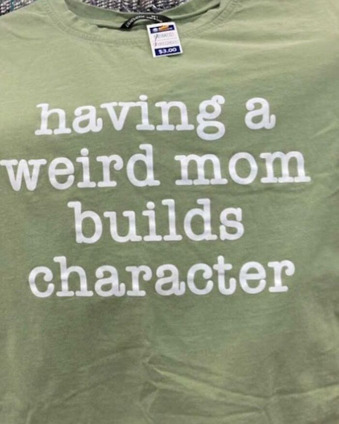 Green shirt with white text: "having a weird mom builds character." Weird Shirts theme.