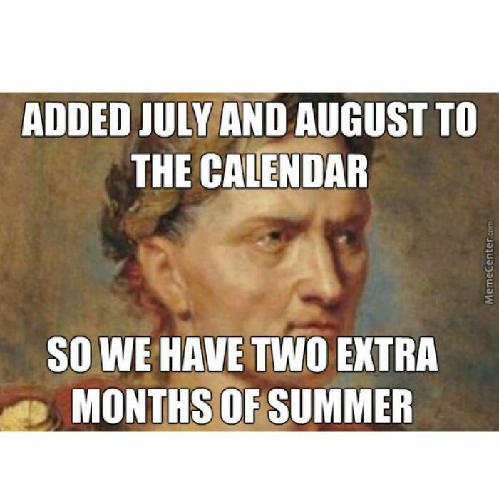 Historical meme showing Julius Caesar adding July and August for extra summer months.