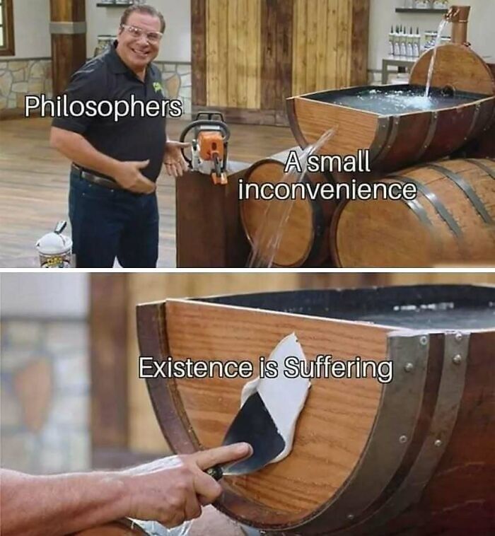 Man using a chainsaw on a barrel with text overlay about philosophers. A relatable mental health meme.