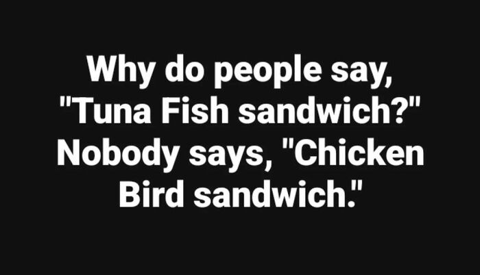 Text meme exploring the funny logic behind calling it "Tuna Fish sandwich" but not "Chicken Bird sandwich."