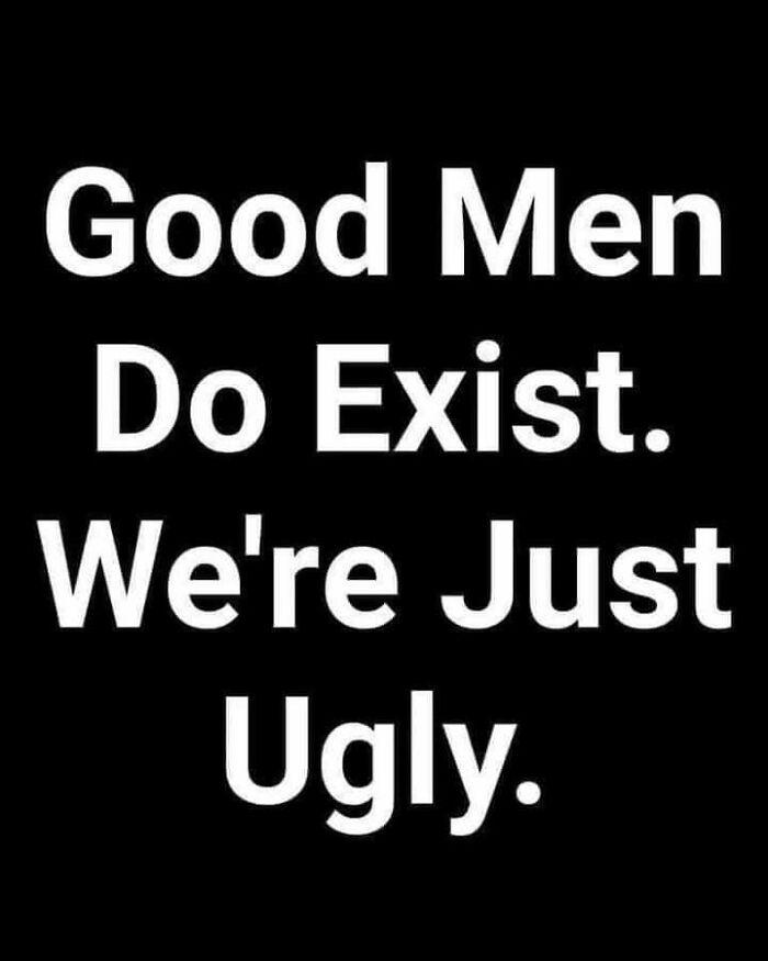 Text meme with the phrase "Good Men Do Exist. We're Just Ugly" on a black background, featured on a funny IG page.