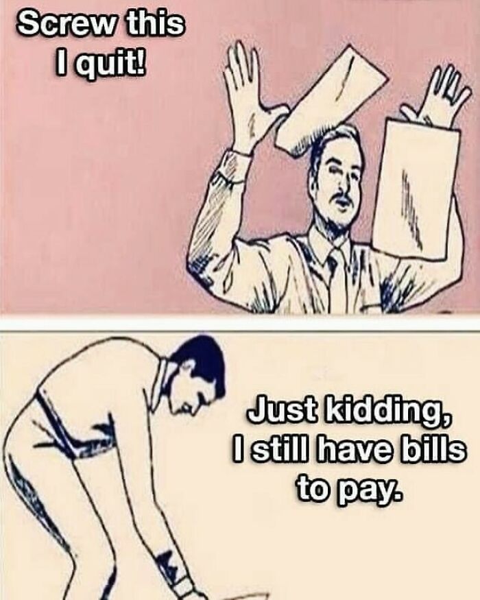 Work meme showing a man pretending to quit, then realizing he has bills to pay.