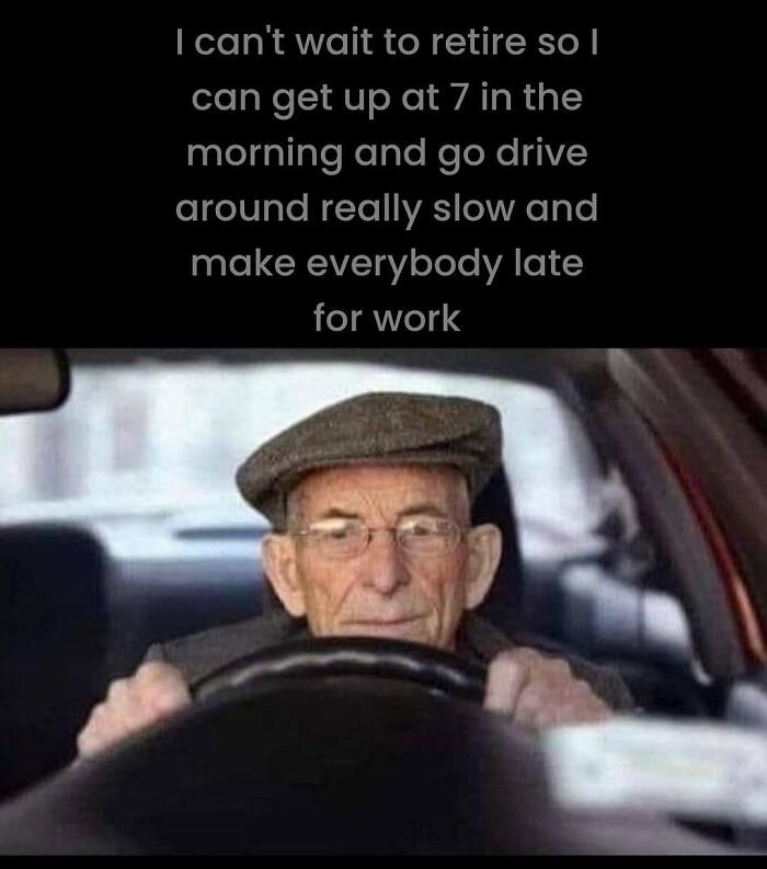 Elderly man driving slowly with text humorously referencing making people late for work.