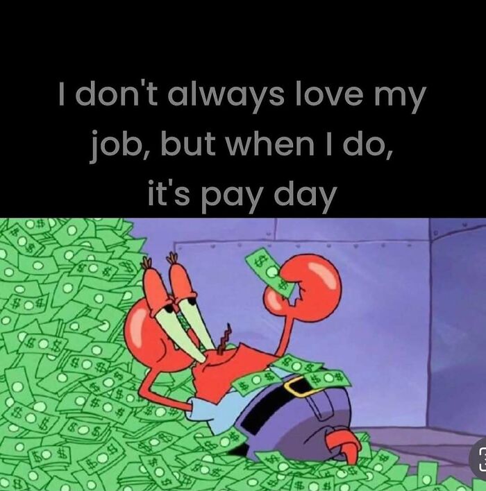 Mr. Krabs surrounded by money with text: "I don't always love my job, but when I do, it's pay day." Work memes humor.