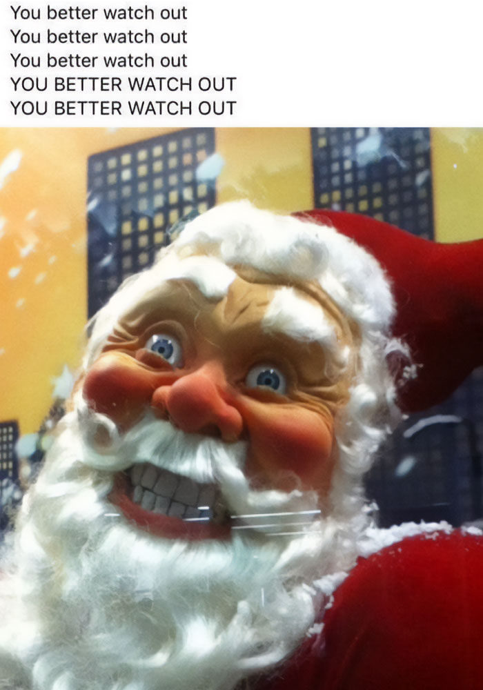 Creepy Santa close-up with repeating "You better watch out" text, capturing funny Christmas meme humor.