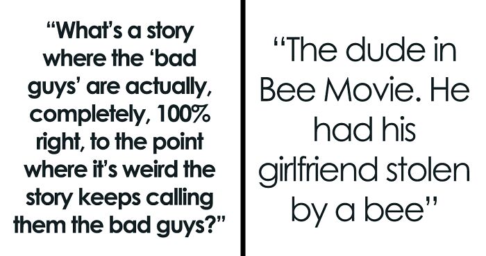 “What’s A Story Where The ‘Bad Guys’ Are Actually, Completely, 100% Right?” (39 Answers)