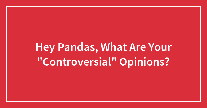 Hey Pandas, What Are Your “Controversial” Opinions?