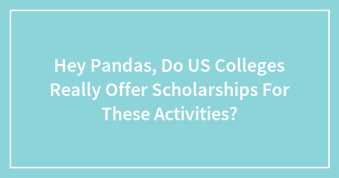 Hey Pandas, Do US Colleges Really Offer Scholarships For These Activities? (Closed)