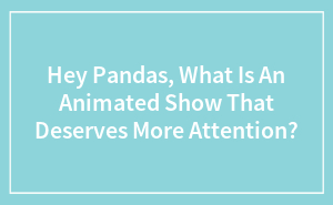 Hey Pandas, What Is An Animated Show That Deserves More Attention?