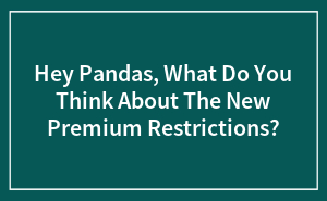 Hey Pandas, What Do You Think About The New Premium Restrictions? (Closed)