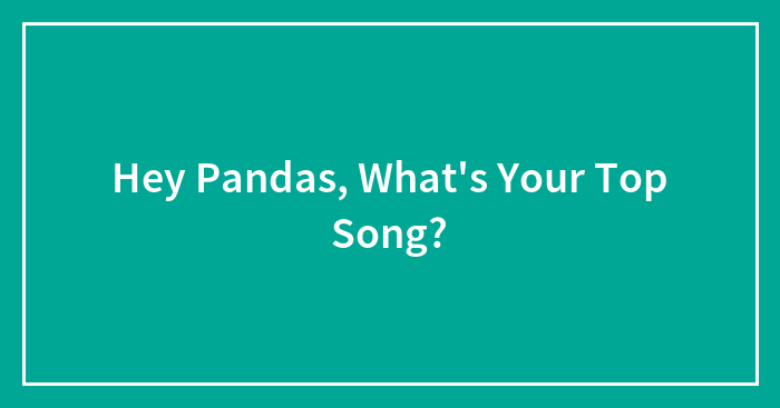 Hey Pandas, What’s Your Top Song? (Closed)