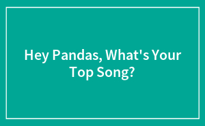 Hey Pandas, What’s Your Top Song? (Closed)