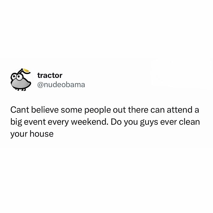 Funny meme questioning how some people attend events every weekend without cleaning their house.