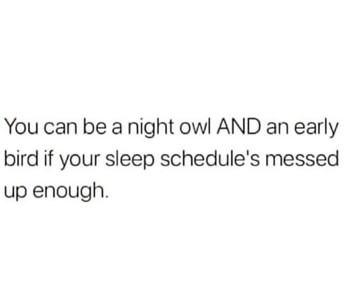 Text meme about sleep schedule humor: "You can be a night owl AND an early bird if your sleep schedule's messed up enough."