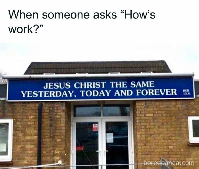 Funny meme with a church sign reading "Jesus Christ the same yesterday, today and forever" as a response to "how's work?"