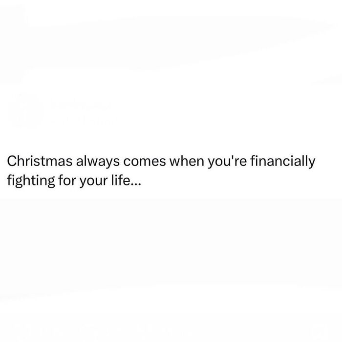 Text meme with the phrase: "Christmas always comes when you're financially fighting for your life," humorously expressing feelings.