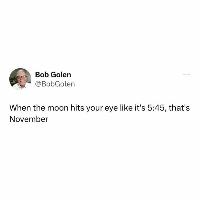 Funny meme by Bob Golen: "When the moon hits your eye like it's 5:45, that's November."