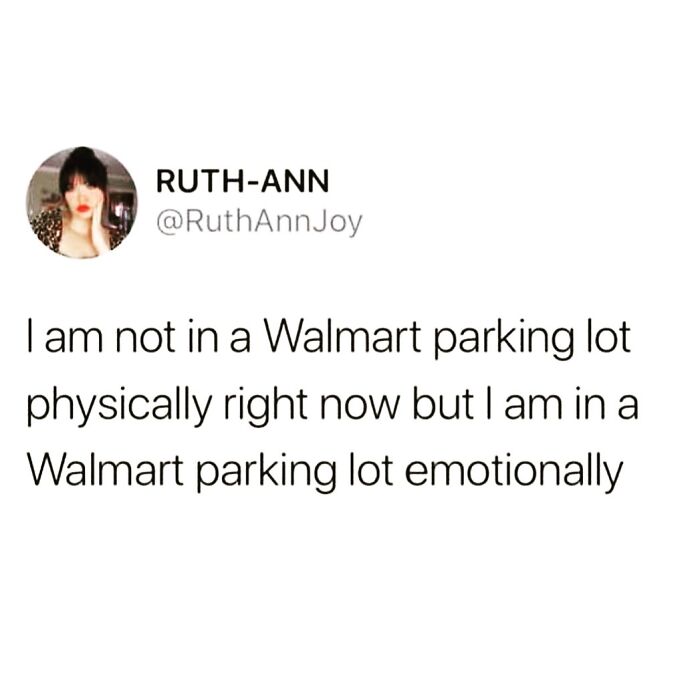 Text meme by Ruth-Ann: "I am not in a Walmart parking lot physically right now but I am in a Walmart parking lot emotionally.”